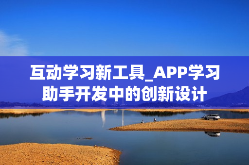 互动学习新工具_APP学习助手开发中的创新设计