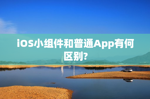 iOS小组件和普通App有何区别?