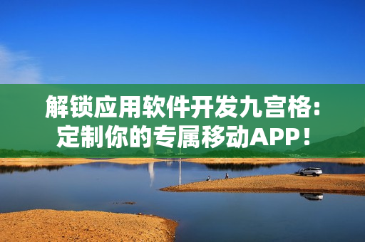 解锁应用软件开发九宫格:定制你的专属移动APP！