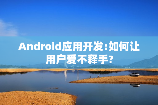Android应用开发:如何让用户爱不释手?