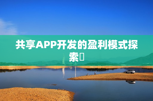 共享APP开发的盈利模式探索 共享APP开发的盈利模式探索