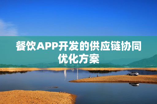 餐饮APP开发的供应链协同优化方案