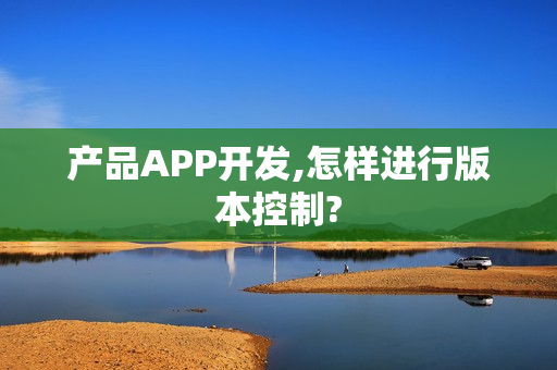 产品APP开发,怎样进行版本控制?