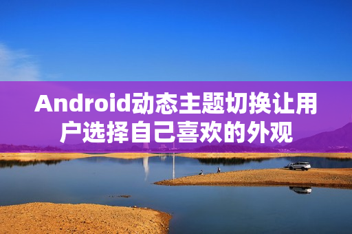 Android动态主题切换让用户选择自己喜欢的外观