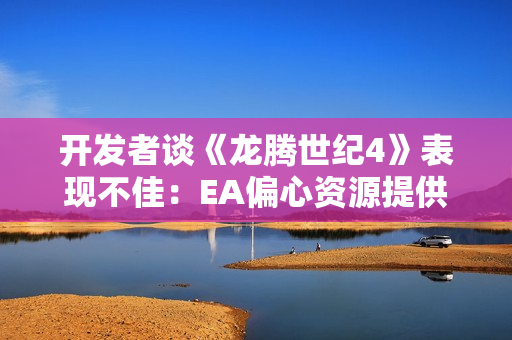 开发者谈《龙腾世纪4》表现不佳：EA偏心资源提供不足