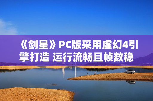 《剑星》PC版采用虚幻4引擎打造 运行流畅且帧数稳定
