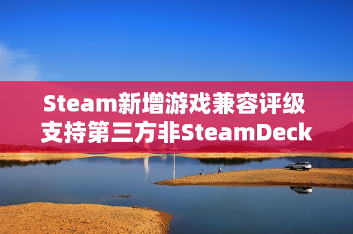 Steam新增游戏兼容评级 支持第三方非SteamDeck设备