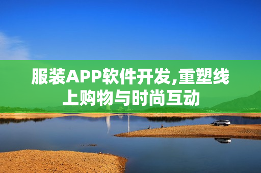 服装APP软件开发,重塑线上购物与时尚互动