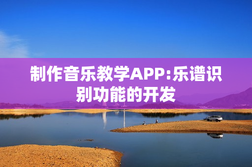 制作音乐教学APP:乐谱识别功能的开发