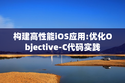 构建高性能iOS应用:优化Objective-C代码实践
