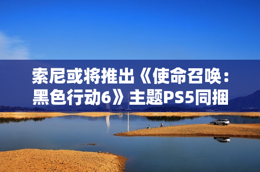 索尼或将推出《使命召唤：黑色行动6》主题PS5同捆套装