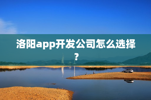 洛阳app开发公司怎么选择？