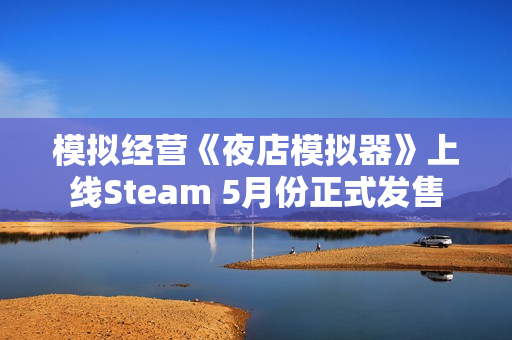 模拟经营《夜店模拟器》上线Steam 5月份正式发售