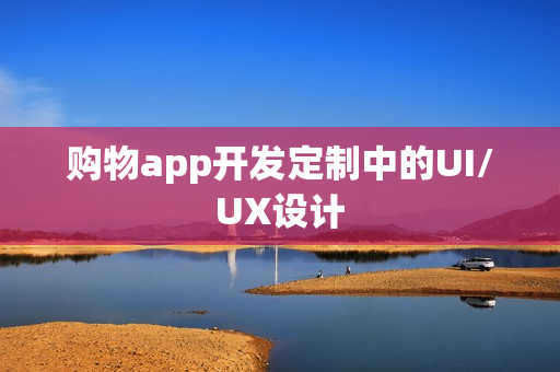 购物app开发定制中的UI/UX设计