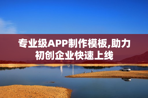 专业级APP制作模板,助力初创企业快速上线