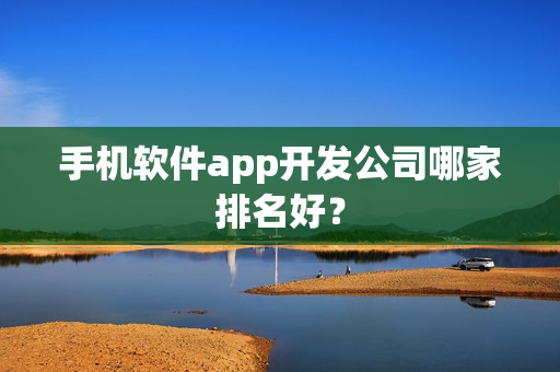 手机软件app开发公司哪家排名好？