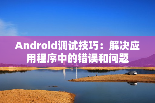 Android调试技巧：解决应用程序中的错误和问题
