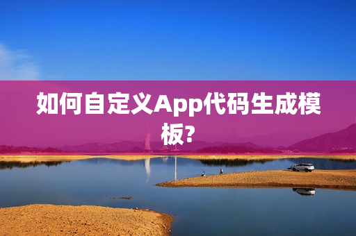 如何自定义App代码生成模板?