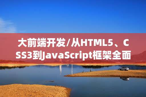 大前端开发/从HTML5、CSS3到JavaScript框架全面指南