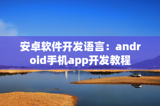 安卓软件开发语言：android手机app开发教程
