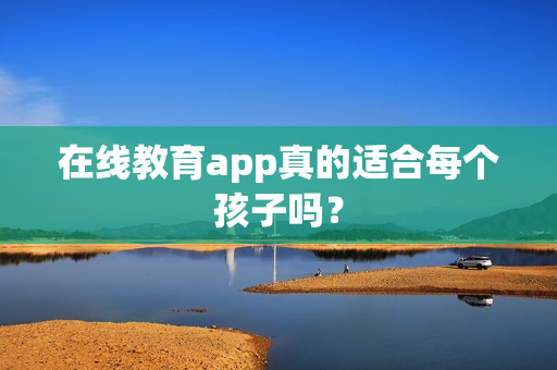在线教育app真的适合每个孩子吗？