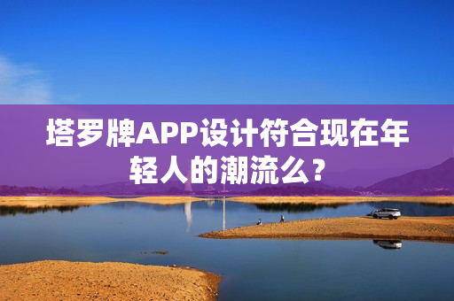 塔罗牌APP设计符合现在年轻人的潮流么？
