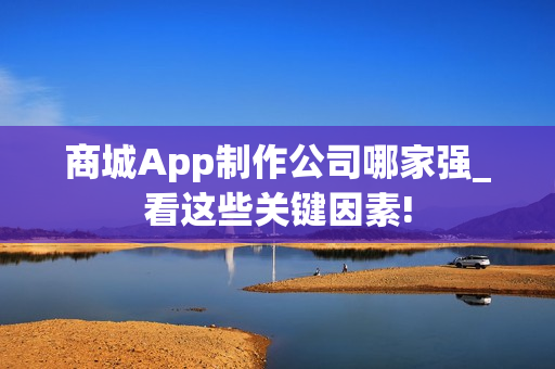商城App制作公司哪家强_看这些关键因素!