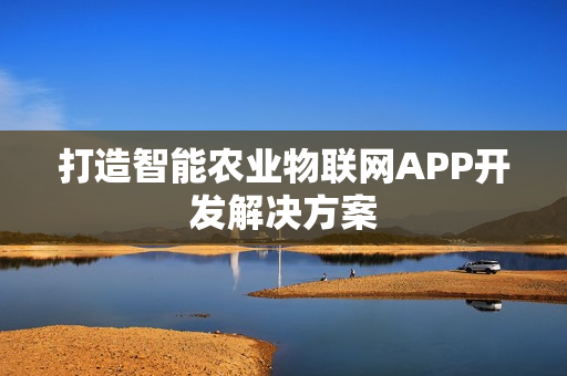打造智能农业物联网APP开发解决方案