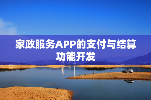 家政服务APP的支付与结算功能开发