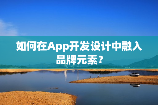 如何在App开发设计中融入品牌元素？