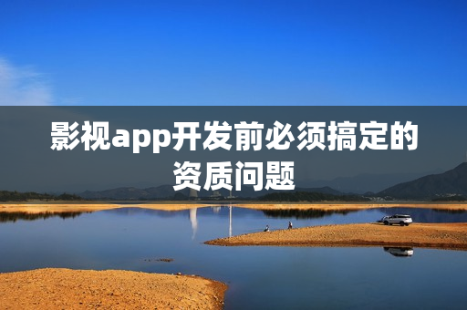 影视app开发前必须搞定的资质问题