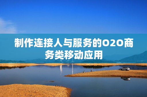 制作连接人与服务的O2O商务类移动应用