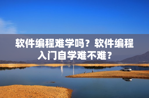 软件编程难学吗？软件编程入门自学难不难？