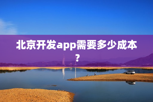 北京开发app需要多少成本？