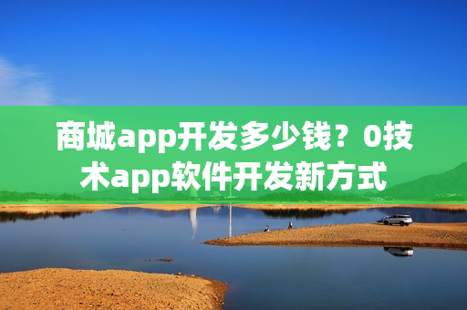 商城app开发多少钱？0技术app软件开发新方式