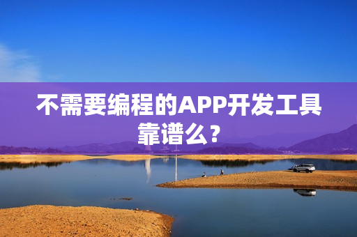 不需要编程的APP开发工具靠谱么？