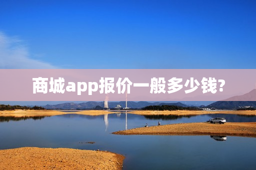 商城app报价一般多少钱? 商城app报价一般多少钱?