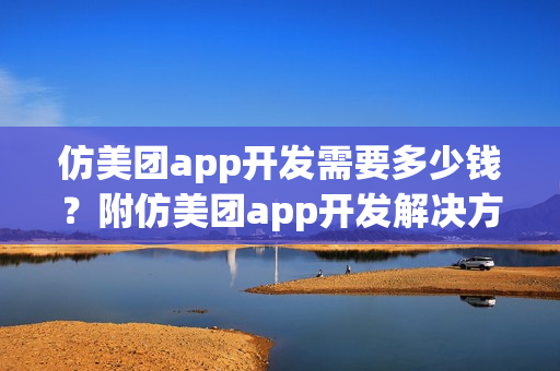 仿美团app开发需要多少钱？附仿美团app开发解决方案