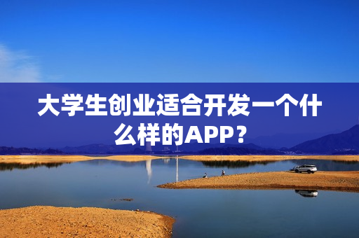 大学生创业适合开发一个什么样的APP？