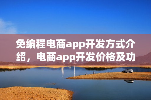 免编程电商app开发方式介绍，电商app开发价格及功能