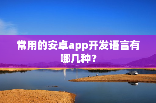 常用的安卓app开发语言有哪几种？