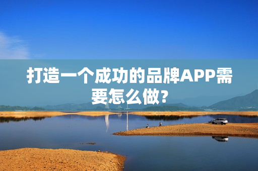 打造一个成功的品牌APP需要怎么做？
