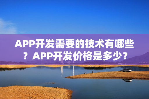 APP开发需要的技术有哪些？APP开发价格是多少？