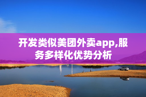 开发类似美团外卖app,服务多样化优势分析