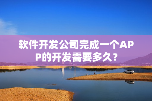 软件开发公司完成一个APP的开发需要多久？