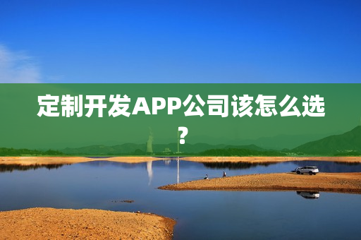 定制开发APP公司该怎么选？