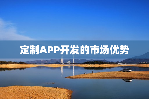 定制APP开发的市场优势 定制APP开发的市场优势
