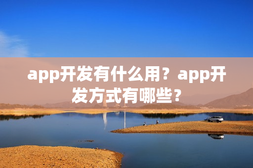 app开发有什么用？app开发方式有哪些？