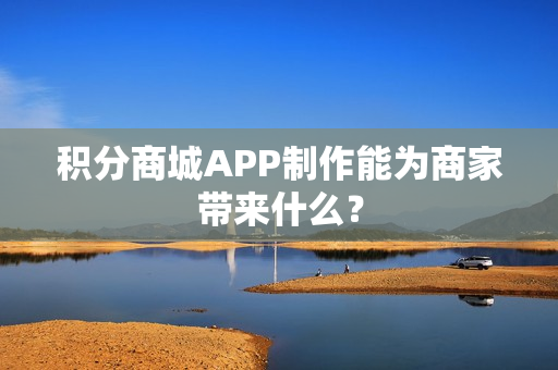 积分商城APP制作能为商家带来什么? 积分商城APP制作能为商家带来什么?