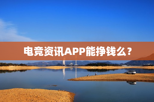 电竞资讯APP能挣钱么？